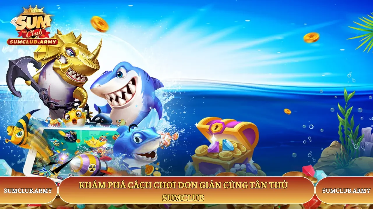 Khám phá cách chơi đơn giản cùng tân thủ Sumclub