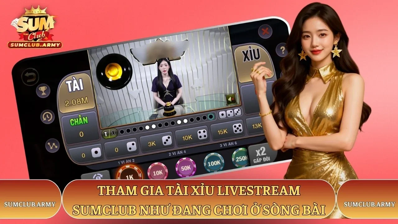 Tham gia tài xỉu livestream Sumclub như đang chơi ở sòng bài